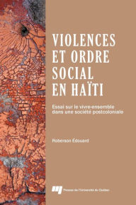 Title: Violences et ordre social en Haïti: Essai sur le vivre-ensemble dans une société postcoloniale, Author: Roberson Édouard