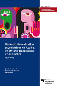 Title: Désinstitutionnalisation psychiatrique en Acadie, en Ontario francophone et au Québec, 1930-2013, Author: Marie-Claude Thifault