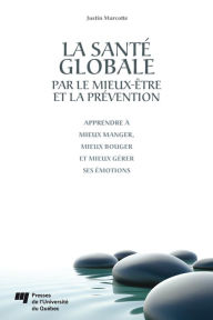 Title: La santé globale par le mieux-être et la prévention: Apprendre à mieux manger, mieux bouger et mieux gérer ses émotions, Author: Justin Marcotte