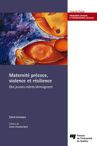 Title: Maternité précoce, violence et résilience: Des jeunes mères témoignent, Author: Sylvie Lévesque