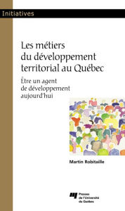 Title: Les métiers du développement territorial au Québec: Être un agent de développement aujourd'hui, Author: Martin Robitaille