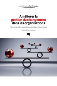 Title: Améliorer la gestion du changement dans les organisations: Vers de nouvelles connaissances, stratégies et expériences, Author: Martin Lauzier