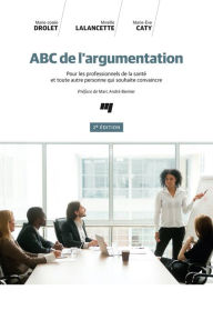 Title: ABC de l'argumentation, 2e édition: Pour les professionnels de la santé et toute autre personne qui souhaite convaincre, Author: Marie-Josée Drolet