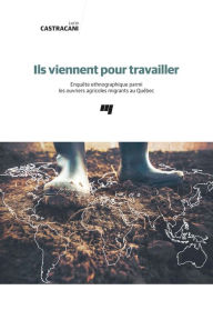 Title: Ils viennent pour travailler: Enquête ethnographique parmi les ouvriers agricoles migrants au Québec, Author: Lucio Castracani