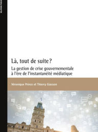 Title: Là, tout de suite?: La gestion de crise gouvernementale à l'ère de l'instantanéité médiatique, Author: Véronique Prince