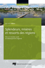 Title: Splendeurs, misères et ressorts des régions: Vers un nouveau cycle de développement régional, Author: Marc-Urbain Proulx