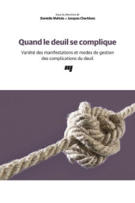 Title: Quand le deuil se complique: Variété des manifestations et modes de gestion des complications du deuil, Author: Danielle Maltais