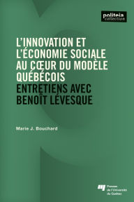 Title: L' innovation et l'économie sociale au cour du modèle québécois: Entretiens avec Benoît Lévesque, Author: Marie J. Bouchard