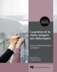 Title: La gestion de la classe intégrée aux didactiques: Vers un enseignement cohérent, Author: Mélanie Dumouchel