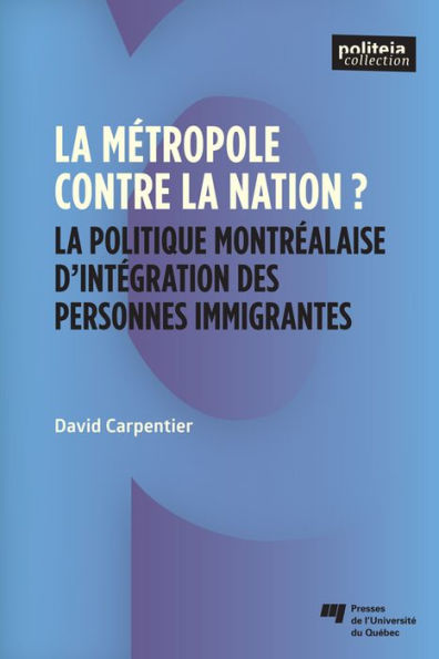 La métropole contre la nation?: La politique montréalaise d'intégration des personnes immigrantes