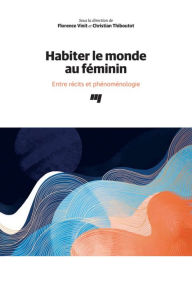 Title: Habiter le monde au féminin: Entre récits et phénoménologie, Author: Florence Vinit