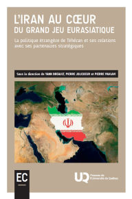 Title: L'Iran au cour du grand jeu eurasiatique: La politique étrangère de Téhéran et ses relations avec ses partenaires stratégiques, Author: Yann Breault