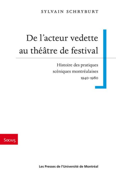 De l'acteur vedette au théâtre de festival: Histoire des pratiques scéniques montréalaises 1940-1980