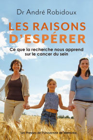 Title: Les raisons d'espérer: Ce que la recherche nous apprend sur le cancer le sein, Author: André Robidoux