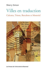 Title: Villes en traduction: Calcutta, Trieste, Barcelone et Montréal, Author: Sherry Simon