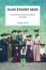 Title: Elles étaient seize: Les premières femmes journalistes au Canada, Author: Linda Kay