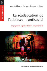 Title: La réadaptation de l'adolescent antisocial: Un programme cognitivo-émotivo-comportemental, Author: Pierrette Trudeau Le Blanc