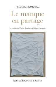 Title: Le manque en partage: La poésie de Michel Beaulieu et Gilbert Langevin, Author: Frédéric Rondeau