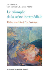 Title: Le triomphe de la scène intermédiale: Théâtre et médias à l'ère numérique, Author: Jean-Marc Larrue