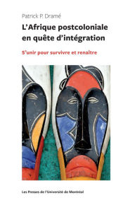 Title: L'Afrique postocoloniale en quête d'intégration: S'unir pour survivre et renaître, Author: Patrick Dramé