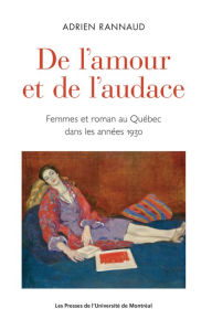 Title: De l'amour et de l'audace: Femmes et romans au Québec dans les années 1930, Author: Adrien Rannaud