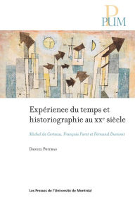 Title: Expérience du temps et historiographie au XXe siècle: Michel de Certeau, François Furet et Fernand Dumont, Author: Daniel Poitras