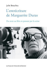Title: L'entrécriture de Marguerite Duras: Du texte au film en passant par la scène, Author: Julie Beaulieu