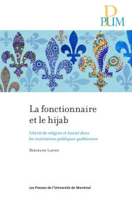 Title: La fonctionnaire et le hijab: Liberté de religion et laïcité dans les institutions publiques québécoises, Author: Bertrand Lavoie