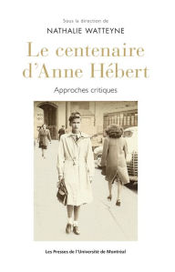 Title: Le centenaire d'Anne Hébert: Approches critiques, Author: Nathalie Watteyne