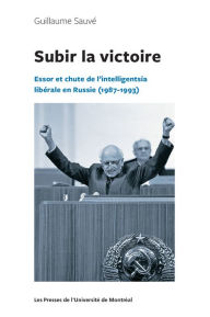 Title: Subir la victoire: Essor et chute de l'intelligentsia libérale en Russie (1987-1993), Author: Guillaume Sauvé