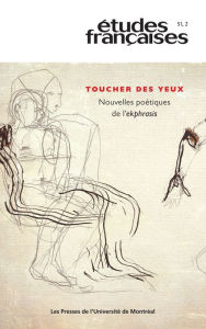 Title: Études françaises. Volume 51, numéro 2, 2015: Toucher des yeux. Nouvelles poétiques de l'ekphrasis, Author: Ginette Michaud