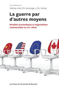 Title: La guerre par d'autres moyens: Rivalités économiques et négociations commerciales au XXIe siècle, Author: Mathieu Arès
