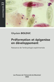 Title: Préformation et épigenèse en développement: Naissance de l'embryologie expérimentale, Author: Ghyslain Bolduc