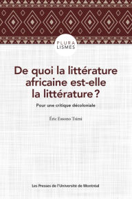 Title: De quoi la littérature africaine est-elle la littérature ?: Pour une critique décoloniale, Author: Éric Essono Tsimi