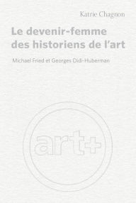 Title: Le devenir-femme des historiens de l'art: Michael Fried et Georges Didi-Huberman, Author: Katrie Chagnon