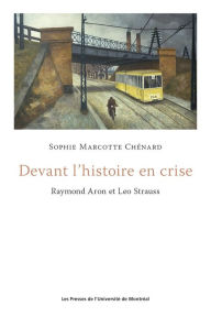 Title: Devant l'histoire en crise: Raymond Aron et Leo Strauss, Author: Sophie Marcotte-Chénard