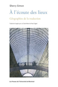 Title: À l'écoute des lieux: Géographies de la traduction, Author: Sherry Simon