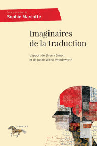 Title: Imaginaires de la traduction: L'apport de Sherry Simon et de Judith Weisz Woodsworth, Author: Sophie Marcotte