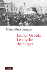 Title: Lionel Groulx. Le mythe du berger, Author: Marie-Pier Luneau