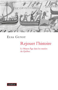 Title: Rejouer l'histoire: Le Moyen Âge dans les musées du Québec, Author: Elsa Guyot
