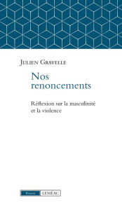 Title: Nos renoncements: Réflexions sur la masculinité et la violence, Author: Julien Gravelle