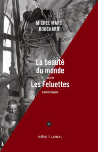 Title: La beauté du monde suivi de Les feluettes: Livrets d'opéras, Author: Michel Marc Bouchard