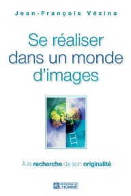 Title: Se réaliser dans un monde d'image: À la recherche de son originalité, Author: Jean-François Vézina