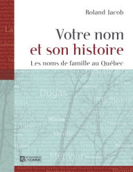 Title: Votre nom et son histoire - Tome 1: Les noms de famille au Québec, Author: Roland Jacob