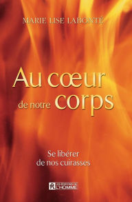 Title: Au coeur de notre corps: Se libérer de nos cuirasses, Author: Marie Lise Labonté