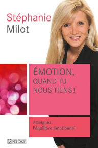 Title: Emotion, quand tu nous tiens!: Atteignez l'équilibre émotionnel, Author: Stéphanie Milot