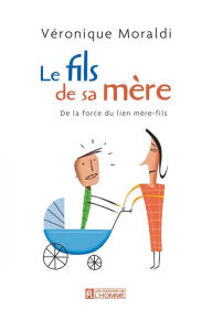 Title: Le fils de sa mère: De la force des rapports mère-fils, Author: Véronique Moraldi