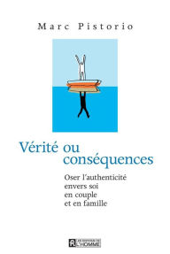 Title: Vérité ou conséquences: Oser l'authenticité envers soi, en couple et en famille, Author: Marc Pistorio