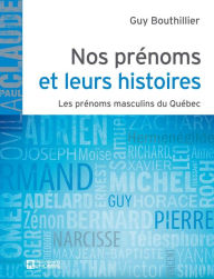 Title: Nos prénoms et leurs histoires - Tome 1: Les prénoms masculin du Québec, Author: Guy Bouthillier