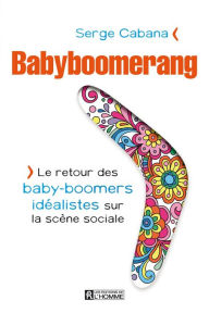 Title: Babyboomerang: Le retour des baby-boomers idéalistes sur la scène sociale, Author: Serge Cabana